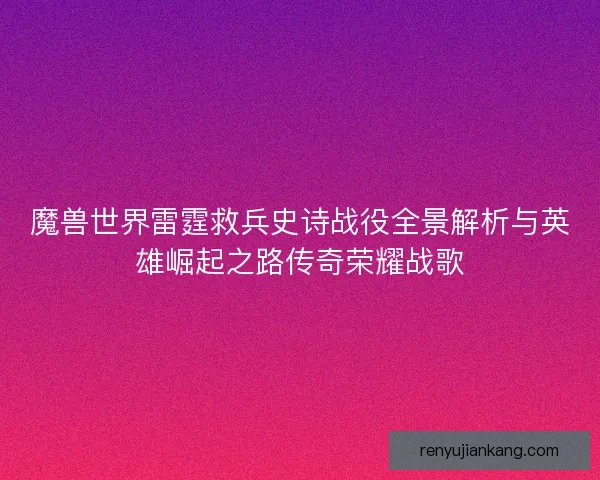 魔兽世界雷霆救兵史诗战役全景解析与英雄崛起之路传奇荣耀战歌