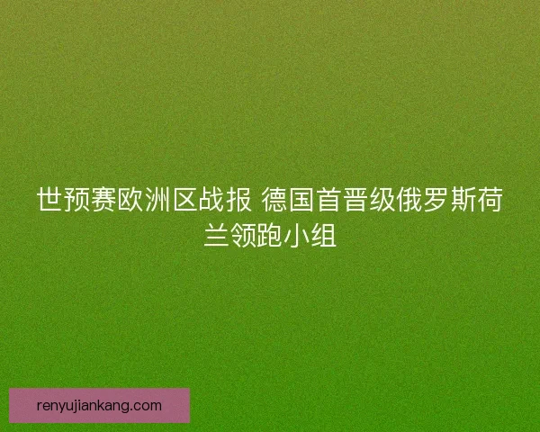 世预赛欧洲区战报 德国首晋级俄罗斯荷兰领跑小组