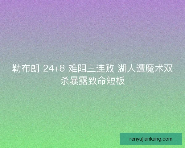勒布朗 24+8 难阻三连败 湖人遭魔术双杀暴露致命短板