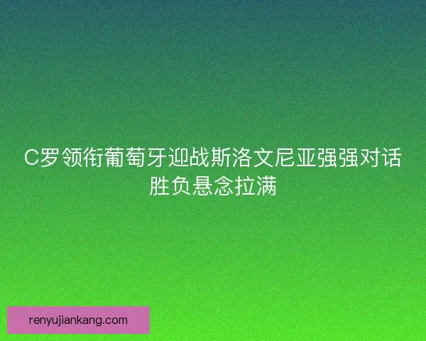 C罗领衔葡萄牙迎战斯洛文尼亚强强对话胜负悬念拉满